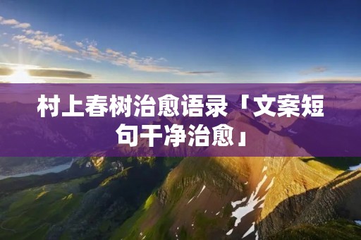 村上春树治愈语录「文案短句干净治愈」