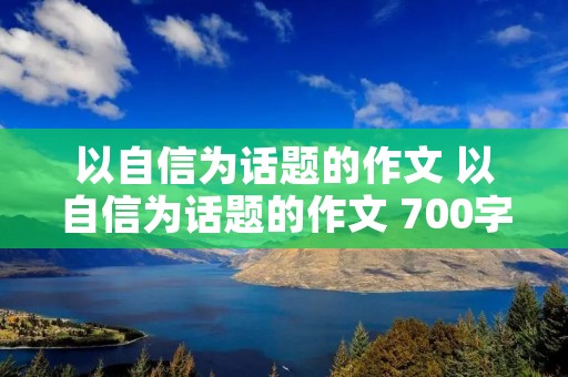 以自信为话题的作文 以自信为话题的作文 700字