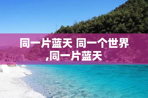 同一片蓝天 同一个世界,同一片蓝天