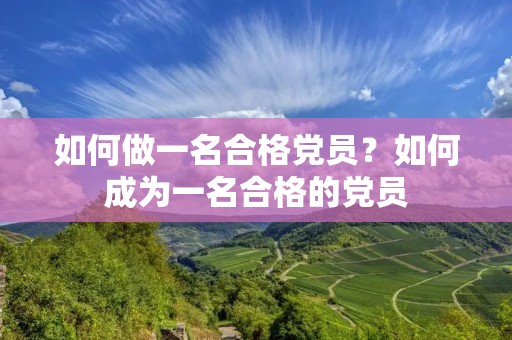 如何做一名合格党员？如何成为一名合格的党员