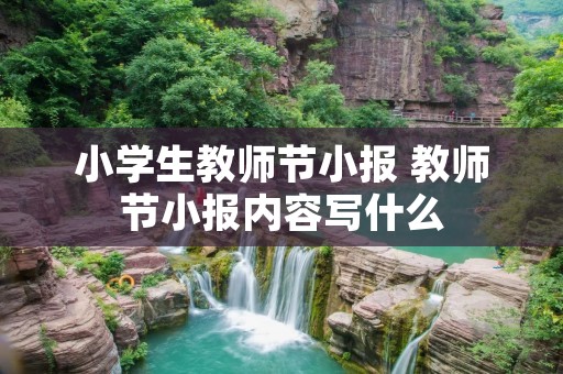 小学生教师节小报 教师节小报内容写什么 小学生教师节小报 教师节小报内容写什么