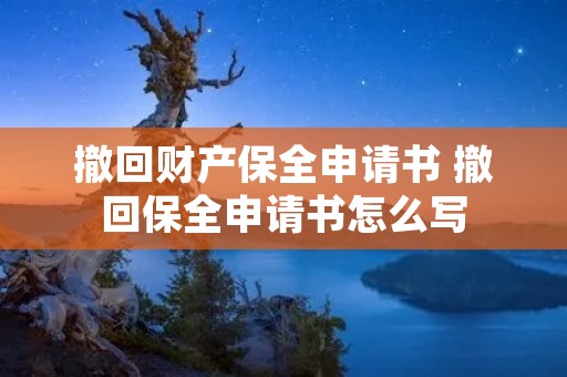撤回财产保全申请书 撤回保全申请书怎么写
