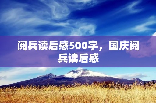 阅兵读后感500字，国庆阅兵读后感