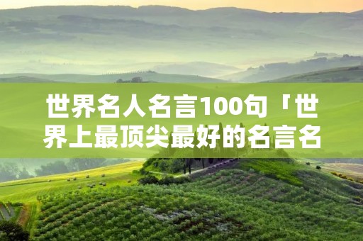 世界名人名言100句「世界上最顶尖最好的名言名句」