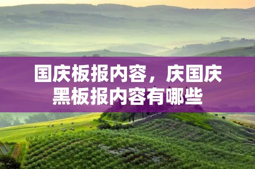 国庆板报内容,庆国庆黑板报内容有哪些 国庆板报内容,庆国庆黑板报内容有哪些