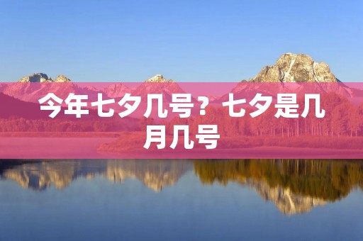 今年七夕几号?七夕是几月几号 今年七夕几号?七夕是几月几号