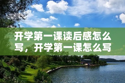 开学第一课读后感怎么写，开学第一课怎么写读后感