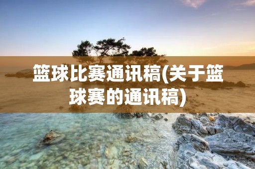 篮球比赛通讯稿(关于篮球赛的通讯稿)