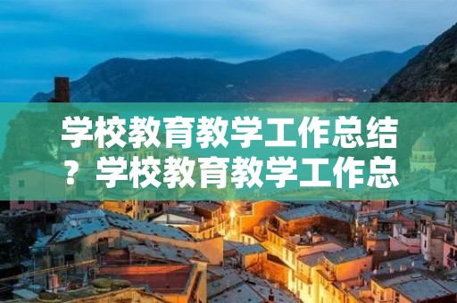 学校教育教学工作总结?学校教育教学工作总结三篇