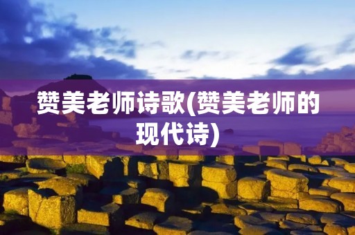 赞美老师诗歌(赞美老师的现代诗) 赞美老师诗歌(赞美老师的现代诗)