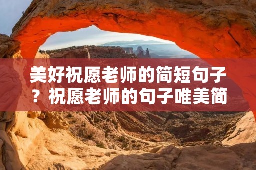 美好祝愿老师的简短句子?祝愿老师的句子唯美简短