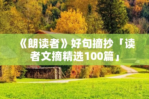 《朗读者》好句摘抄「读者文摘精选100篇」 《朗读者》好句摘抄「读者文摘精选100篇」