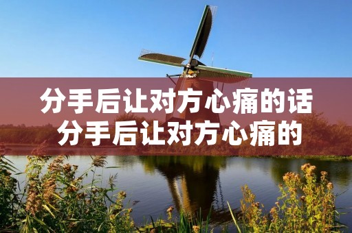 分手后让对方心痛的话 分手后让对方心痛的话有哪些