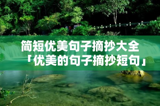 简短优美句子摘抄大全「优美的句子摘抄短句」