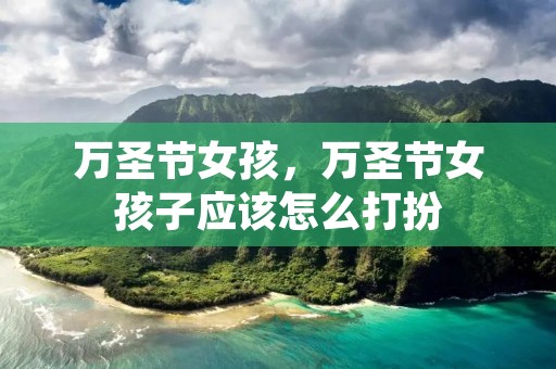 万圣节女孩，万圣节女孩子应该怎么打扮