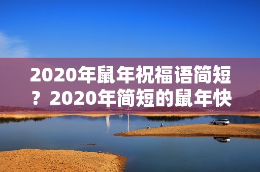 2020年鼠年祝福语简短？2020年简短的鼠年快乐祝福语