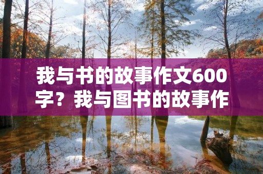 我与书的故事作文600字?我与图书的故事作文