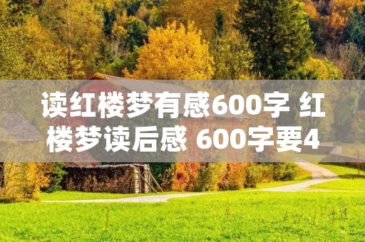 读红楼梦有感600字 红楼梦读后感 600字要4篇
