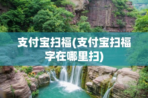 支付宝扫福(支付宝扫福字在哪里扫)