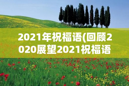 2021年祝福语(回顾2020展望2021祝福语)