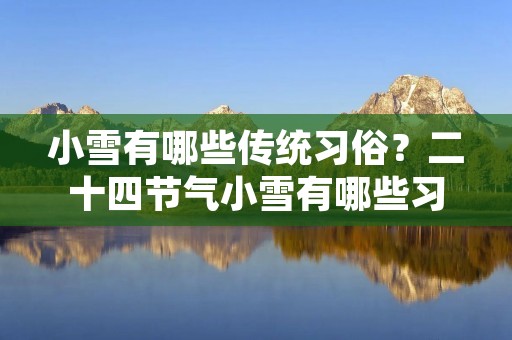小雪有哪些传统习俗?二十四节气小雪有哪些习俗