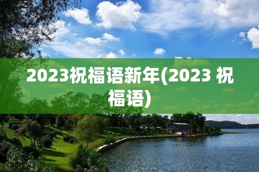 2023祝福语新年(2023 祝福语)