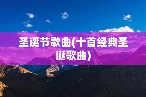 圣诞节歌曲(十首经典圣诞歌曲)