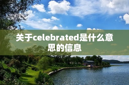 关于celebrated是什么意思的信息 关于celebrated是什么意思的信息