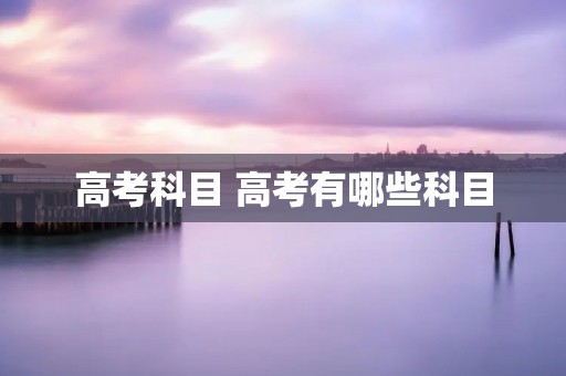 高考科目 高考有哪些科目