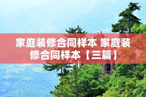 家庭装修合同样本 家庭装修合同样本【三篇】
