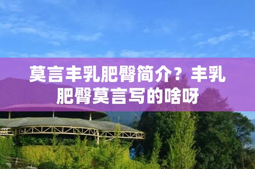 莫言丰乳肥臀简介？丰乳肥臀莫言写的啥呀