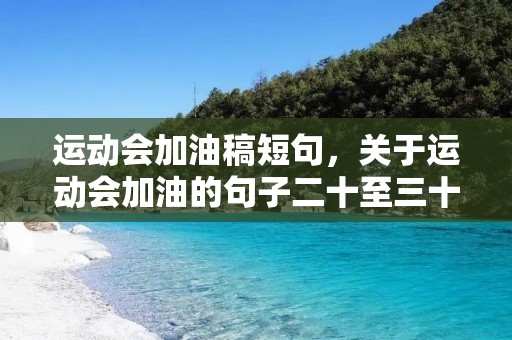 运动会加油稿短句,关于运动会加油的句子二十至三十字左右