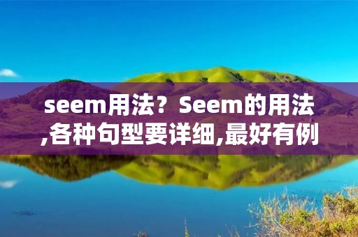 seem用法？Seem的用法,各种句型要详细,最好有例句,谢了
