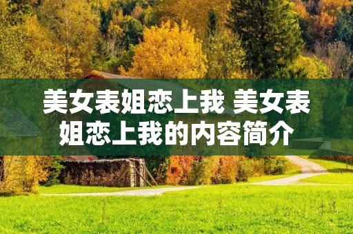 美女表姐恋上我 美女表姐恋上我的内容简介 美女表姐恋上我 美女表姐恋上我的内容简介