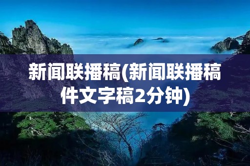 新闻联播稿(新闻联播稿件文字稿2分钟)