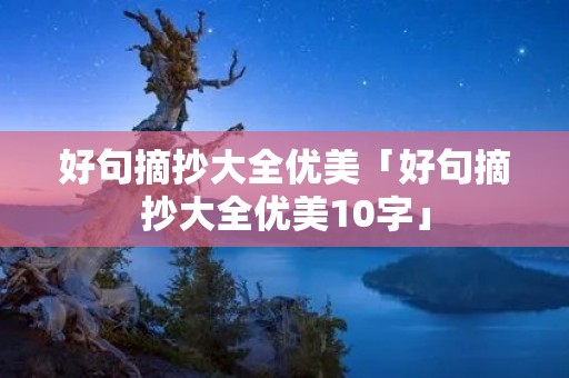 好句摘抄大全优美「好句摘抄大全优美10字」