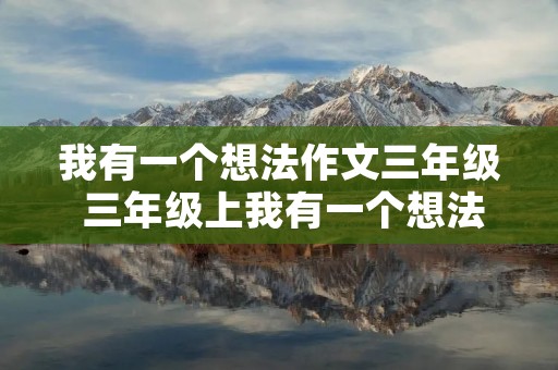 我有一个想法作文三年级 三年级上我有一个想法作文300字10篇