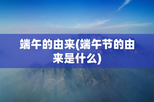 端午的由来(端午节的由来是什么) 端午的由来(端午节的由来是什么)