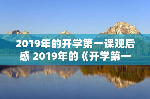 2019年的开学第一课观后感 2019年的《开学第一课》观后感!急!急!急!!!