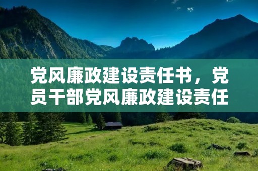 党风廉政建设责任书,党员干部党风廉政建设责任书范本