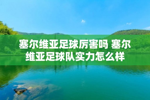 塞尔维亚足球厉害吗 塞尔维亚足球队实力怎么样