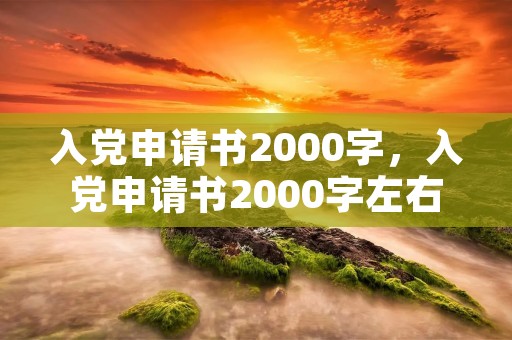 入党申请书2000字，入党申请书2000字左右