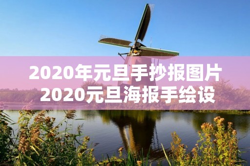 2020年元旦手抄报图片 2020元旦海报手绘设计-元旦海报手绘图片手抄报元旦手抄报