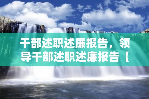 干部述职述廉报告,领导干部述职述廉报告【三篇】