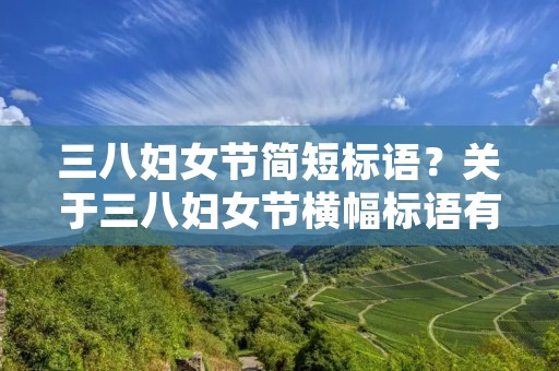 三八妇女节简短标语?关于三八妇女节横幅标语有哪些 三八妇女节简短标语?关于三八妇女节横幅标语有哪些