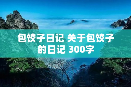包饺子日记 关于包饺子的日记 300字