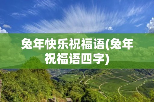 兔年快乐祝福语(兔年祝福语四字) 兔年快乐祝福语(兔年祝福语四字)