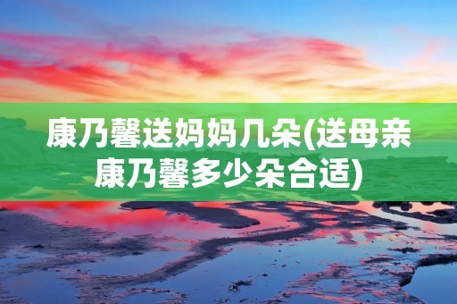 康乃馨送妈妈几朵(送母亲康乃馨多少朵合适)
