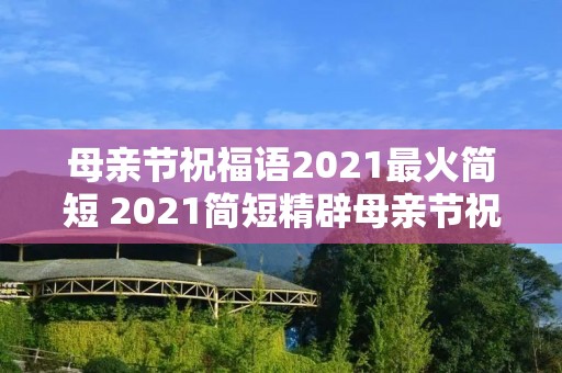 母亲节祝福语2021最火简短 2021简短精辟母亲节祝福语