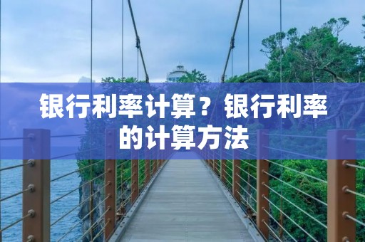 银行利率计算？银行利率的计算方法